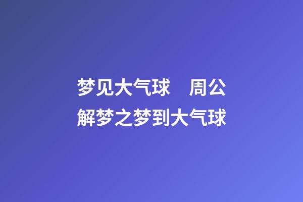 梦见大气球　周公解梦之梦到大气球